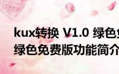 kux转换 V1.0 绿色免费版（kux转换 V1.0 绿色免费版功能简介）