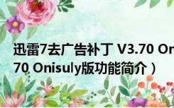 迅雷7去广告补丁 V3.70 Onisuly版（迅雷7去广告补丁 V3.70 Onisuly版功能简介）