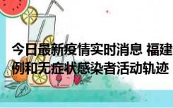 今日最新疫情实时消息 福建省莆田市仙游县公布新增确诊病例和无症状感染者活动轨迹