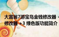 大富翁7游宝岛金钱修改器 +3 绿色版（大富翁7游宝岛金钱修改器 +3 绿色版功能简介）