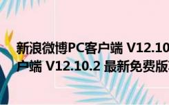 新浪微博PC客户端 V12.10.2 最新免费版（新浪微博PC客户端 V12.10.2 最新免费版功能简介）