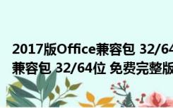 2017版Office兼容包 32/64位 免费完整版（2017版Office兼容包 32/64位 免费完整版功能简介）