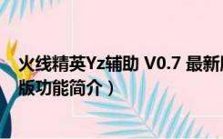 火线精英Yz辅助 V0.7 最新版（火线精英Yz辅助 V0.7 最新版功能简介）