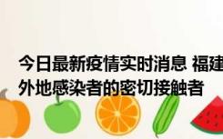 今日最新疫情实时消息 福建泉州市新增5例确诊病例，均为外地感染者的密切接触者