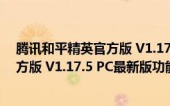 腾讯和平精英官方版 V1.17.5 PC最新版（腾讯和平精英官方版 V1.17.5 PC最新版功能简介）