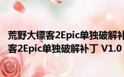 荒野大镖客2Epic单独破解补丁 V1.0 绿色免费版（荒野大镖客2Epic单独破解补丁 V1.0 绿色免费版功能简介）