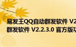 易发王QQ自动群发软件 V2.2.3.0 官方版（易发王QQ自动群发软件 V2.2.3.0 官方版功能简介）