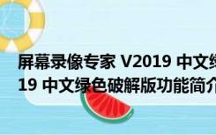 屏幕录像专家 V2019 中文绿色破解版（屏幕录像专家 V2019 中文绿色破解版功能简介）