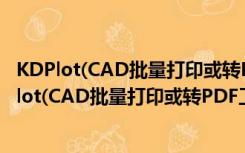 KDPlot(CAD批量打印或转PDF工具) V3.8.9 官方版（KDPlot(CAD批量打印或转PDF工具) V3.8.9 官方版功能简介）