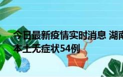 今日最新疫情实时消息 湖南10月30日新增本土确诊12例、本土无症状54例