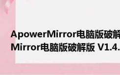 ApowerMirror电脑版破解版 V1.4.6.5 免费版（ApowerMirror电脑版破解版 V1.4.6.5 免费版功能简介）