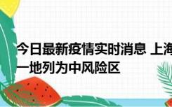 今日最新疫情实时消息 上海新增社会面1例本土确诊病例，一地列为中风险区