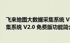 飞来地图大数据采集系统 V2.0 免费版（飞来地图大数据采集系统 V2.0 免费版功能简介）