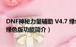 DNF神秘力量辅助 V4.7 绿色版（DNF神秘力量辅助 V4.7 绿色版功能简介）