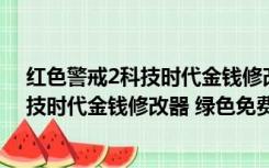 红色警戒2科技时代金钱修改器 绿色免费版（红色警戒2科技时代金钱修改器 绿色免费版功能简介）