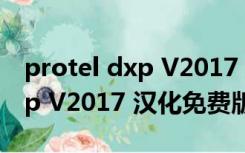 protel dxp V2017 汉化免费版（protel dxp V2017 汉化免费版功能简介）