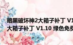 暗黑破坏神2大箱子补丁 V1.10 绿色免费版（暗黑破坏神2大箱子补丁 V1.10 绿色免费版功能简介）