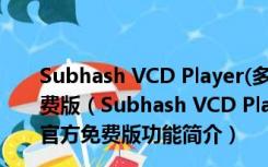 Subhash VCD Player(多功能媒体播放器) V2.4.2 官方免费版（Subhash VCD Player(多功能媒体播放器) V2.4.2 官方免费版功能简介）