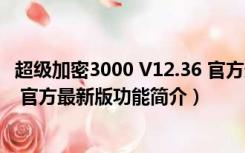 超级加密3000 V12.36 官方最新版（超级加密3000 V12.36 官方最新版功能简介）