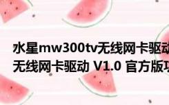 水星mw300tv无线网卡驱动 V1.0 官方版（水星mw300tv无线网卡驱动 V1.0 官方版功能简介）