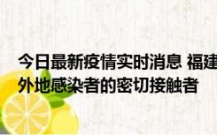 今日最新疫情实时消息 福建泉州市新增5例确诊病例，均为外地感染者的密切接触者