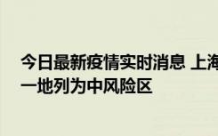 今日最新疫情实时消息 上海新增社会面1例本土确诊病例，一地列为中风险区