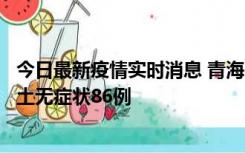 今日最新疫情实时消息 青海10月30日新增本土确诊5例、本土无症状86例