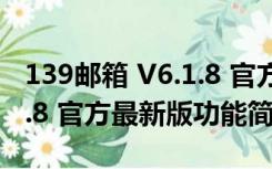 139邮箱 V6.1.8 官方最新版（139邮箱 V6.1.8 官方最新版功能简介）