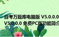 自考万题库电脑版 V5.0.0.0 免费PC版（自考万题库电脑版 V5.0.0.0 免费PC版功能简介）