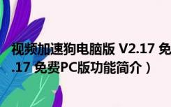 视频加速狗电脑版 V2.17 免费PC版（视频加速狗电脑版 V2.17 免费PC版功能简介）