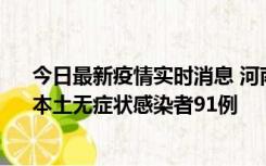 今日最新疫情实时消息 河南昨日新增本土确诊病例13例、本土无症状感染者91例