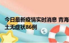 今日最新疫情实时消息 青海10月30日新增本土确诊5例、本土无症状86例