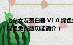 七夕女友表白器 V1.0 绿色免费版（七夕女友表白器 V1.0 绿色免费版功能简介）