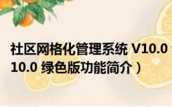 社区网格化管理系统 V10.0 绿色版（社区网格化管理系统 V10.0 绿色版功能简介）