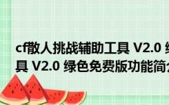 cf散人挑战辅助工具 V2.0 绿色免费版（cf散人挑战辅助工具 V2.0 绿色免费版功能简介）