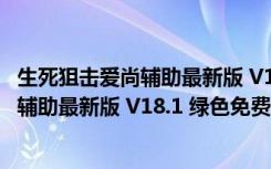 生死狙击爱尚辅助最新版 V18.1 绿色免费版（生死狙击爱尚辅助最新版 V18.1 绿色免费版功能简介）