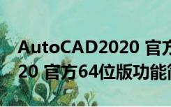 AutoCAD2020 官方64位版（AutoCAD2020 官方64位版功能简介）