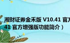 湘财证券金禾版 V10.41 官方增强版（湘财证券金禾版 V10.41 官方增强版功能简介）