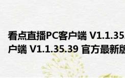 看点直播PC客户端 V1.1.35.39 官方最新版（看点直播PC客户端 V1.1.35.39 官方最新版功能简介）