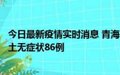 今日最新疫情实时消息 青海10月30日新增本土确诊5例、本土无症状86例