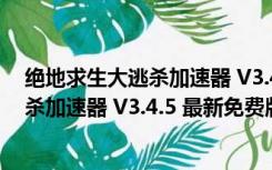 绝地求生大逃杀加速器 V3.4.5 最新免费版（绝地求生大逃杀加速器 V3.4.5 最新免费版功能简介）