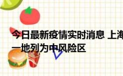 今日最新疫情实时消息 上海新增社会面1例本土确诊病例，一地列为中风险区