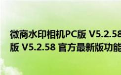 微商水印相机PC版 V5.2.58 官方最新版（微商水印相机PC版 V5.2.58 官方最新版功能简介）