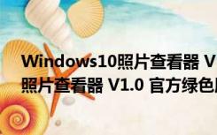 Windows10照片查看器 V1.0 官方绿色版（Windows10照片查看器 V1.0 官方绿色版功能简介）