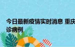 今日最新疫情实时消息 重庆市沙坪坝区报告1例新冠肺炎确诊病例