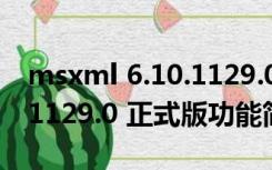 msxml 6.10.1129.0 正式版（msxml 6.10.1129.0 正式版功能简介）