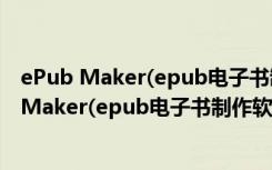 ePub Maker(epub电子书制作软件) V1.8 官方版（ePub Maker(epub电子书制作软件) V1.8 官方版功能简介）