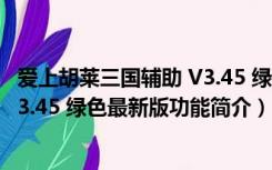 爱上胡莱三国辅助 V3.45 绿色最新版（爱上胡莱三国辅助 V3.45 绿色最新版功能简介）