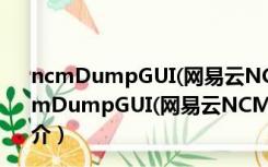 ncmDumpGUI(网易云NCM格式转换器) V1.0 绿色版（ncmDumpGUI(网易云NCM格式转换器) V1.0 绿色版功能简介）