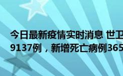 今日最新疫情实时消息 世卫组织：全球新增新冠确诊病例79137例，新增死亡病例365例